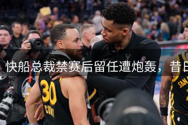 快船总裁禁赛后留任遭炮轰，昔日对待保罗方式成争议焦点