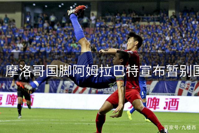 摩洛哥国脚阿姆拉巴特宣布暂别国家队