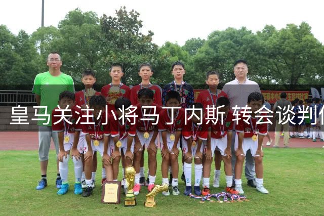 皇马关注小将马丁内斯 转会谈判仍在进行